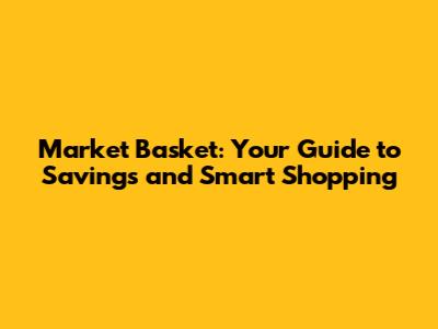 Market Basket: Your Guide to Savings and Smart Shopping