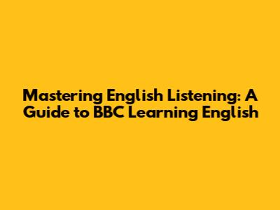 Mastering English Listening: A Guide to BBC Learning English