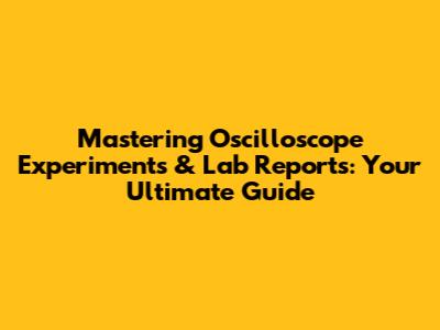 Mastering Oscilloscope Experiments & Lab Reports: Your Ultimate Guide