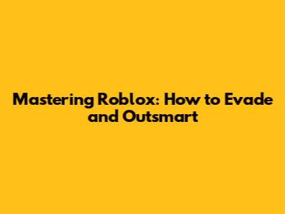 Mastering Roblox: How to Evade and Outsmart