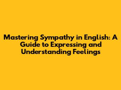 Mastering Sympathy in English: A Guide to Expressing and Understanding Feelings