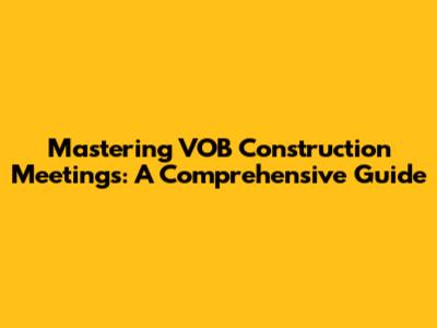 Mastering VOB Construction Meetings: A Comprehensive Guide