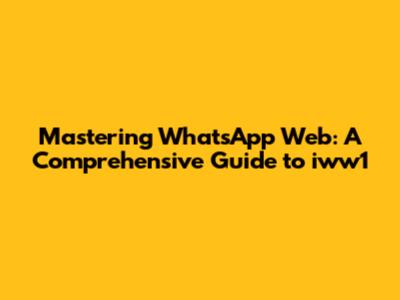 Mastering WhatsApp Web: A Comprehensive Guide to iww1