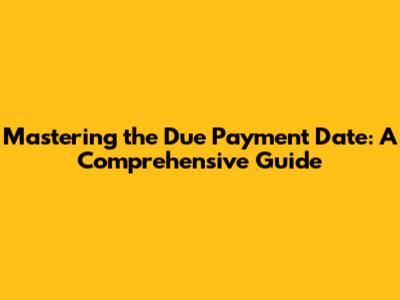 Mastering the Due Payment Date: A Comprehensive Guide