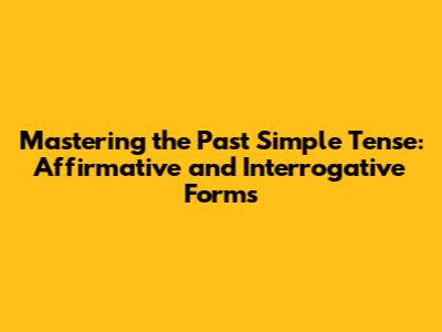 Mastering the Past Simple Tense: Affirmative and Interrogative Forms