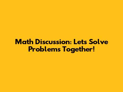 Math Discussion: Let's Solve Problems Together!