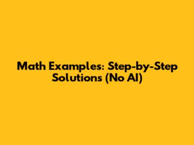 Math Examples: Step-by-Step Solutions (No AI)