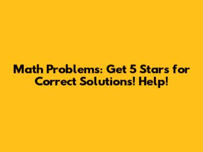 Math Problems: Get 5 Stars for Correct Solutions! Help!