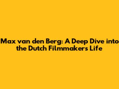 Max van den Berg: A Deep Dive into the Dutch Filmmaker's Life