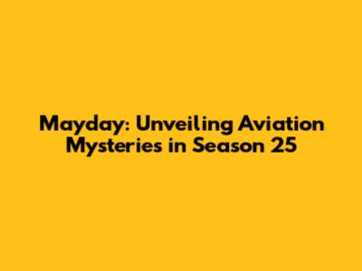 Mayday: Unveiling Aviation Mysteries in Season 25
