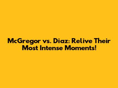 McGregor vs. Diaz: Relive Their Most Intense Moments!