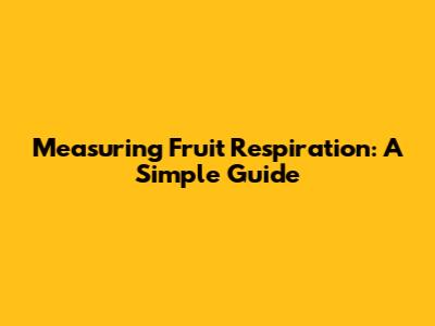 Measuring Fruit Respiration: A Simple Guide
