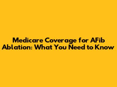 Medicare Coverage for AFib Ablation: What You Need to Know