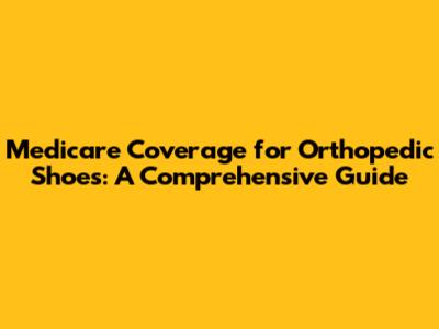 Medicare Coverage for Orthopedic Shoes: A Comprehensive Guide