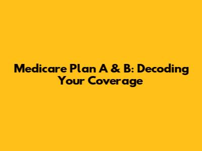 Medicare Plan A & B: Decoding Your Coverage