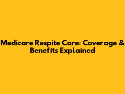 Medicare Respite Care: Coverage & Benefits Explained