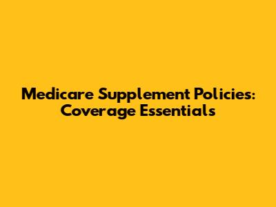 Medicare Supplement Policies: Coverage Essentials
