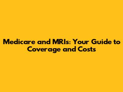 Medicare and MRIs: Your Guide to Coverage and Costs
