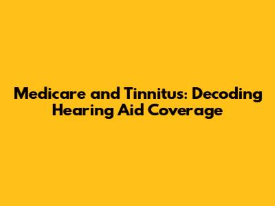Medicare and Tinnitus: Decoding Hearing Aid Coverage