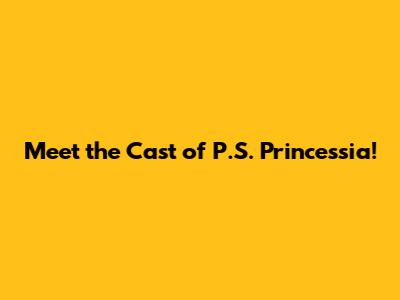 Meet the Cast of P.S. Princessia!