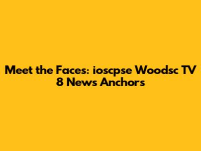 Meet the Faces: ioscpse Woodsc TV 8 News Anchors