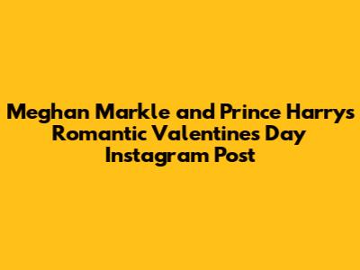 Meghan Markle and Prince Harry's Romantic Valentine's Day Instagram Post