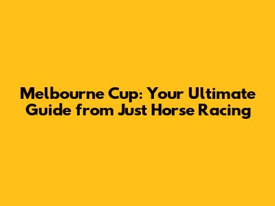 Melbourne Cup: Your Ultimate Guide from Just Horse Racing