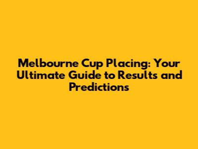 Melbourne Cup Placing: Your Ultimate Guide to Results and Predictions