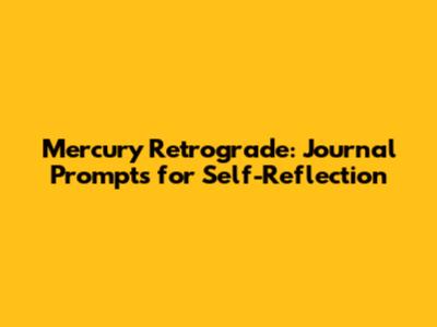 Mercury Retrograde: Journal Prompts for Self-Reflection