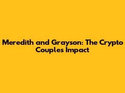 Meredith and Grayson: The Crypto Couple's Impact