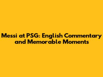 Messi at PSG: English Commentary and Memorable Moments