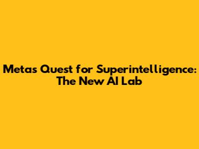 Meta's Quest for Superintelligence: The New AI Lab