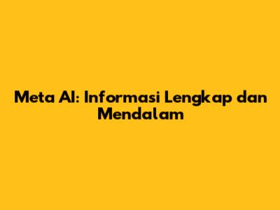 Meta AI: Informasi Lengkap dan Mendalam