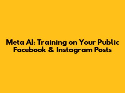 Meta AI: Training on Your Public Facebook & Instagram Posts