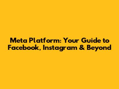 Meta Platform: Your Guide to Facebook, Instagram & Beyond
