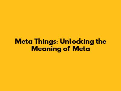 Meta Things: Unlocking the Meaning of "Meta"