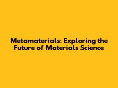 Metamaterials: Exploring the Future of Materials Science