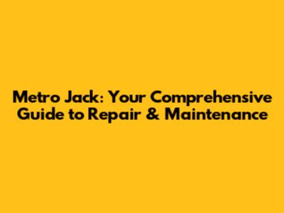 Metro Jack: Your Comprehensive Guide to Repair & Maintenance