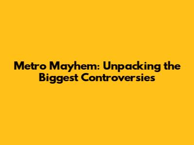 Metro Mayhem: Unpacking the Biggest Controversies