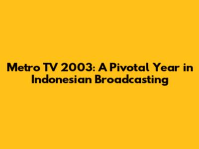 Metro TV 2003: A Pivotal Year in Indonesian Broadcasting