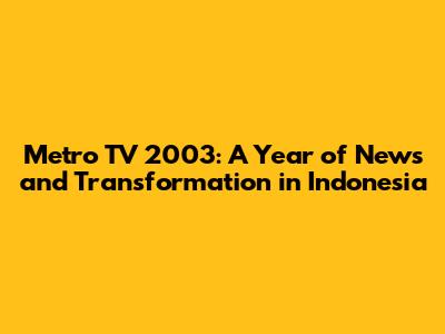 Metro TV 2003: A Year of News and Transformation in Indonesia