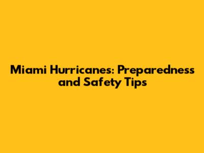 Miami Hurricanes: Preparedness and Safety Tips