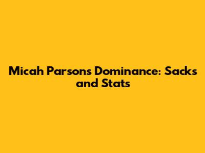 Micah Parsons' Dominance: Sacks and Stats
