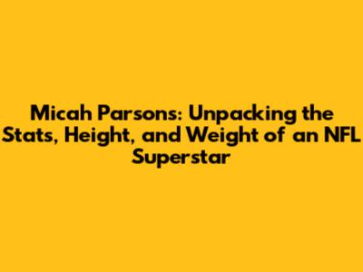 Micah Parsons: Unpacking the Stats, Height, and Weight of an NFL Superstar