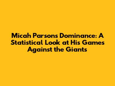 Micah Parsons Dominance: A Statistical Look at His Games Against the Giants