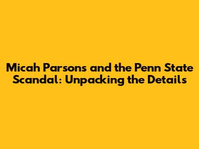 Micah Parsons and the Penn State Scandal: Unpacking the Details