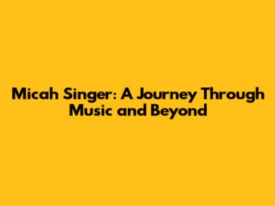 Micah Singer: A Journey Through Music and Beyond