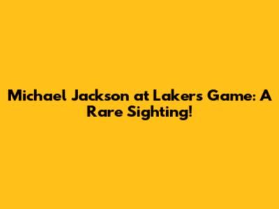 Michael Jackson at Lakers Game: A Rare Sighting!