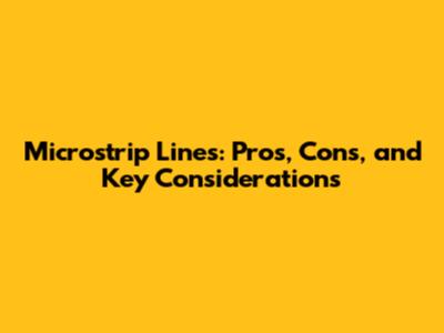 Microstrip Lines: Pros, Cons, and Key Considerations