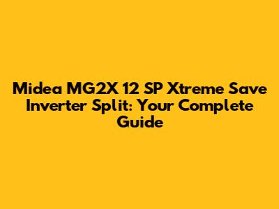 Midea MG2X 12 SP Xtreme Save Inverter Split: Your Complete Guide